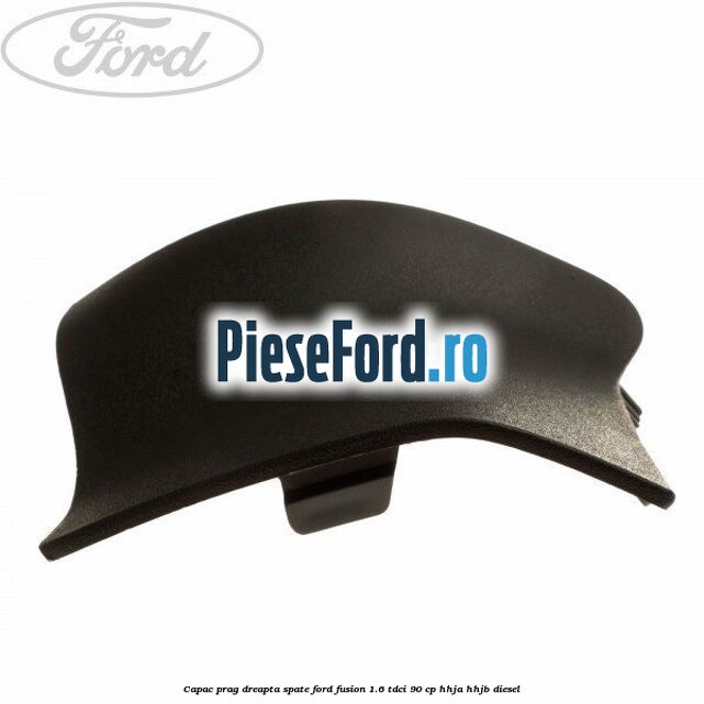 Capac prag dreapta spate Ford Fusion 1.6 TDCi 90 cp HHJA, HHJB diesel