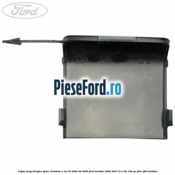 Capac prag dreapta spate Titanium X an 03/2002-08/2005 Ford Mondeo 2000-2007 2.0 16V 146 cp CJBA, CJBB benzina