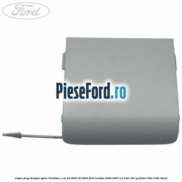 Capac prag dreapta spate Titanium X an 03/2002-08/2005 Ford Mondeo 2000-2007 2.0 TDCi 130 cp Capac prag dreapta spate Titanium X an 03/2002-08/2005 Ford Mondeo 2000-2007 2.0 TDCi 130 cp FMBA, N7BA, N7BB diesel
