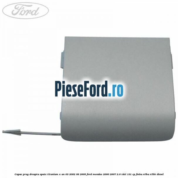 Capac prag dreapta spate Titanium X an 03/2002-08/2005 Ford Mondeo 2000-2007 2.0 TDCi 131 cp FMBA, N7BA, N7BB diesel