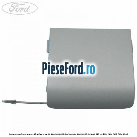 Capac prag dreapta spate Titanium X an 03/2002-08/2005 Ford Mondeo 2000-2007 2.0 TDDI 115 cp D6BA, HJBA, HJBB, HJBC diesel
