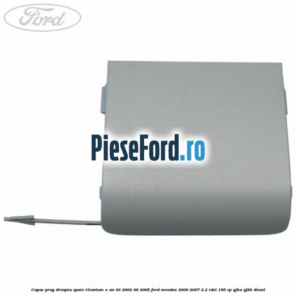 Capac prag dreapta spate Titanium X an 03/2002-08/2005 Ford Mondeo 2000-2007 2.2 TDCi 155 cp QJBA, QJBB diesel