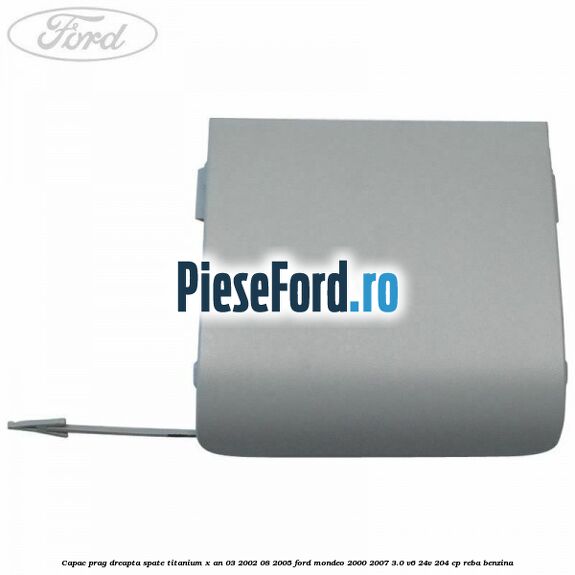 Capac prag dreapta spate Titanium X an 03/2002-08/2005 Ford Mondeo 2000-2007 3.0 V6 24V 204 cp REBA benzina