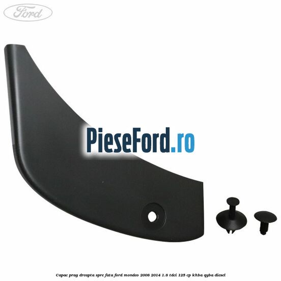 Capac prag dreapta spre fata Ford Mondeo 2008-2014 1.8 TDCi 125 cp Capac prag dreapta spre fata Ford Mondeo 2008-2014 1.8 TDCi 125 cp KHBA, QYBA diesel