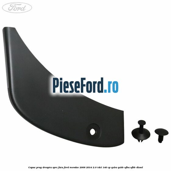 Capac prag dreapta spre fata Ford Mondeo 2008-2014 2.0 TDCi 140 cp QXBA, QXBB, UFBA, UFBB diesel