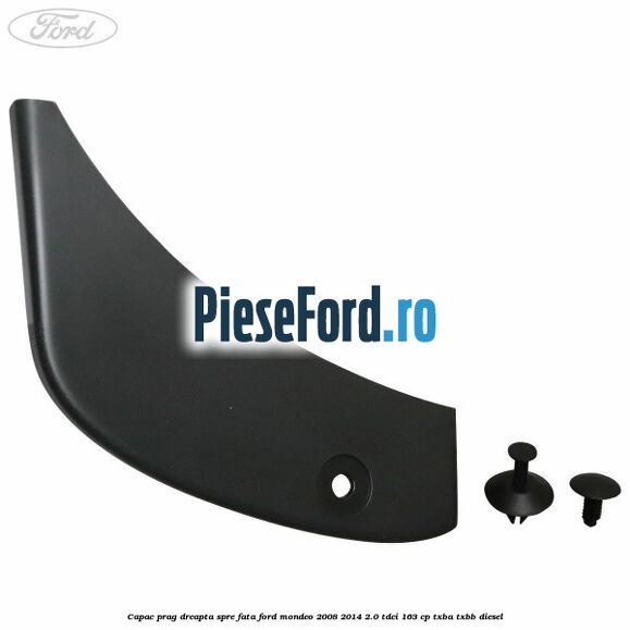 Capac prag dreapta spre fata Ford Mondeo 2008-2014 2.0 TDCi 163 cp TXBA, TXBB diesel