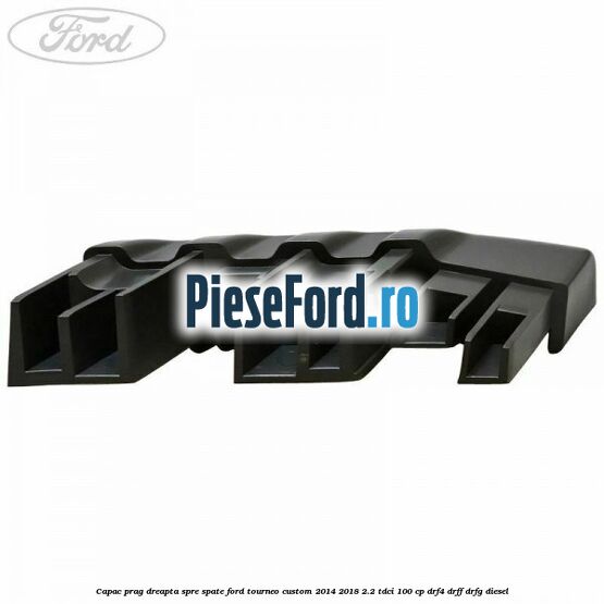 Capac prag dreapta spre spate Ford Tourneo Custom 2014-2018 2.2 TDCi 100 cp DRF4, DRFF, DRFG diesel
