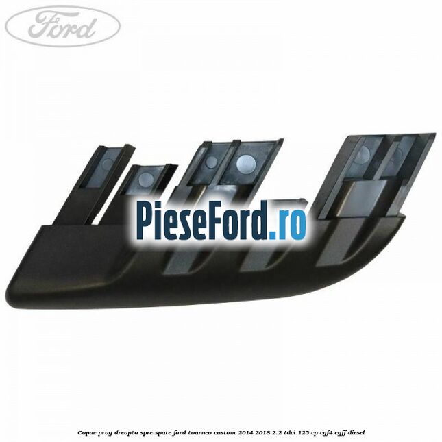 Capac prag dreapta spre spate Ford Tourneo Custom 2014-2018 2.2 TDCi 125 cp CYF4, CYFF diesel