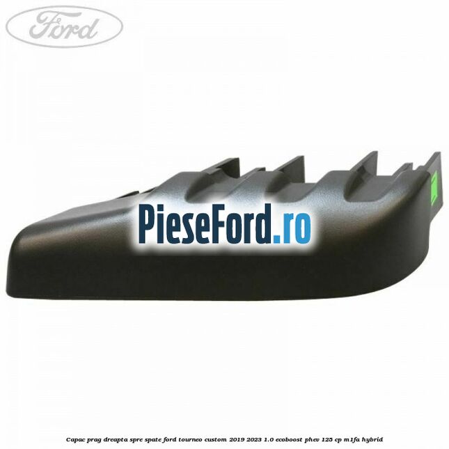 Capac prag dreapta spre spate Ford Tourneo Custom 2019-2023 1.0 EcoBoost PHEV 125 cp M1FA Hybrid