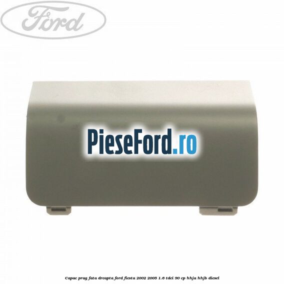 Capac prag fata dreapta Ford Fiesta 2002-2005 1.6 TDCi 90 cp HHJA, HHJB diesel