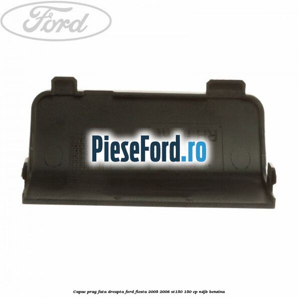 Capac prag fata dreapta Ford Fiesta 2005-2008 ST150 150 cp N4JB benzina