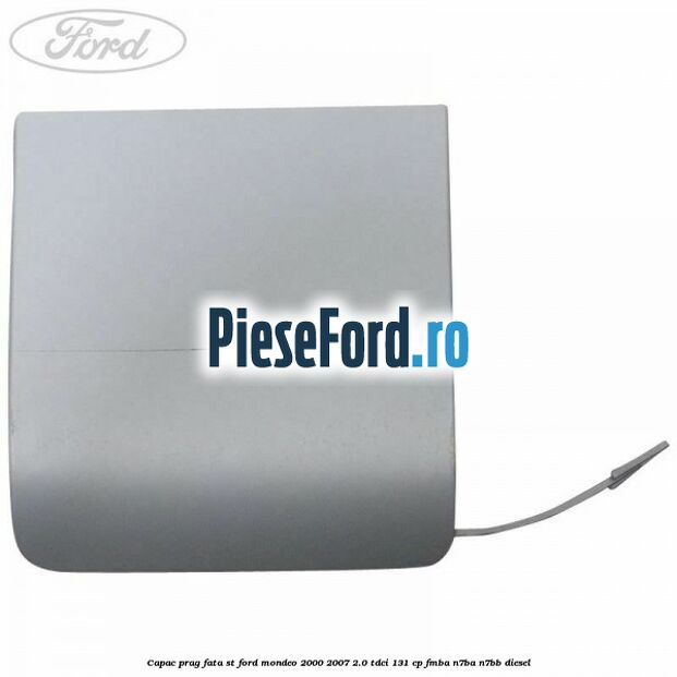 Capac prag fata ST Ford Mondeo 2000-2007 2.0 TDCi 131 cp FMBA, N7BA, N7BB diesel