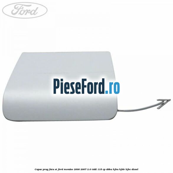 Capac prag fata ST Ford Mondeo 2000-2007 2.0 TDDI 115 cp D6BA, HJBA, HJBB, HJBC diesel
