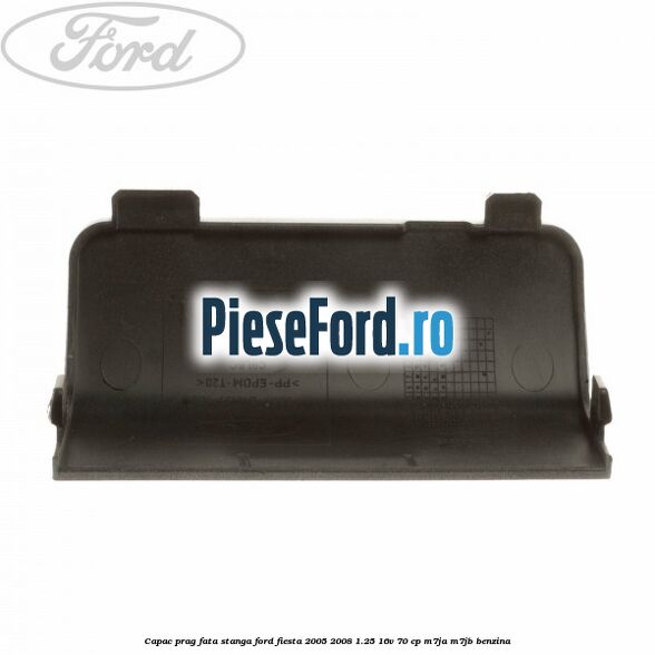 Capac prag fata stanga Ford Fiesta 2005-2008 1.25 16V 70 cp M7JA, M7JB benzina