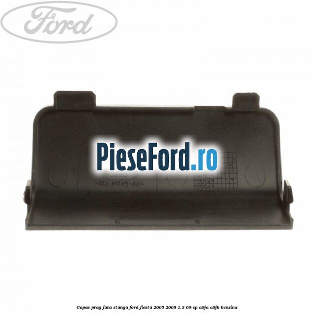 Capac prag fata stanga Ford Fiesta 2005-2008 1.3 69 cp A9JA, A9JB benzina