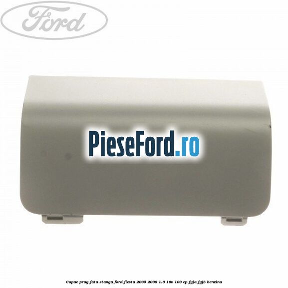 Capac prag fata stanga Ford Fiesta 2005-2008 1.6 16V 100 cp FYJA, FYJB benzina