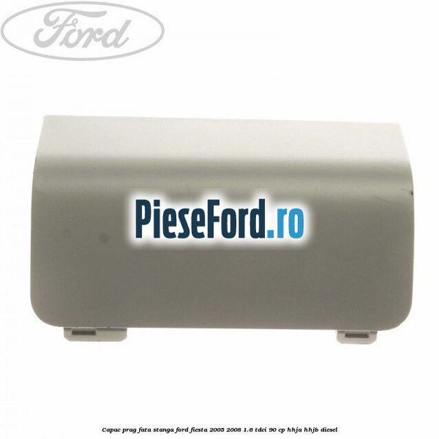 Capac prag fata stanga Ford Fiesta 2005-2008 1.6 TDCi 90 cp HHJA, HHJB diesel