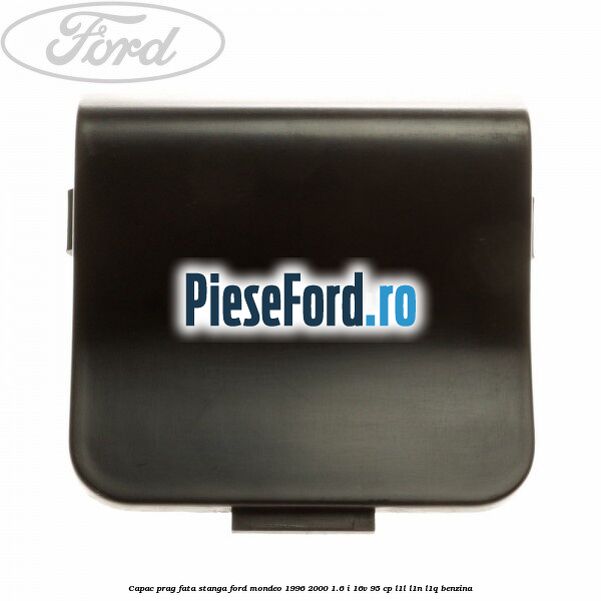 Capac prag fata stanga Ford Mondeo 1996-2000 1.6 i 16V 95 cp