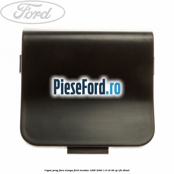 Capac prag fata stanga Ford Mondeo 1996-2000 1.8 TD 90 cp