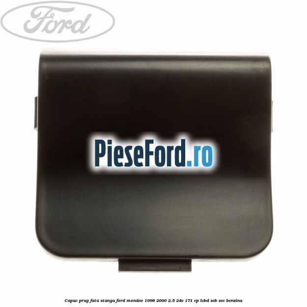 Capac prag fata stanga Ford Mondeo 1996-2000 2.5 24V 171 cp