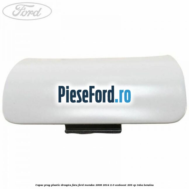Capac prag plastic dreapta fata Ford Mondeo 2008-2014 2.0 EcoBoost 203 cp TNBA benzina