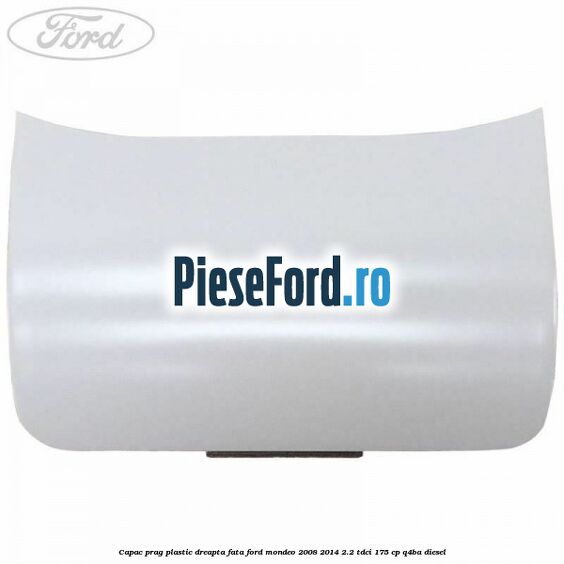 Capac prag plastic dreapta fata Ford Mondeo 2008-2014 2.2 TDCi 175 cp Q4BA diesel