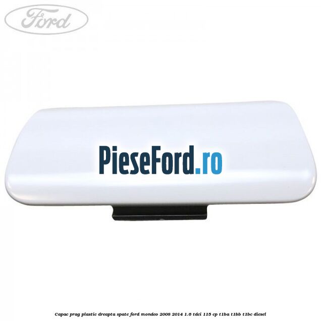 Capac prag plastic dreapta spate Ford Mondeo 2008-2014 1.6 TDCi 115 cp Capac prag plastic dreapta spate Ford Mondeo 2008-2014 1.6 TDCi 115 cp T1BA, T1BB, T1BC diesel