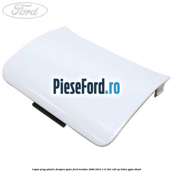 Capac prag plastic dreapta spate Ford Mondeo 2008-2014 1.8 TDCi 125 cp KHBA, QYBA diesel