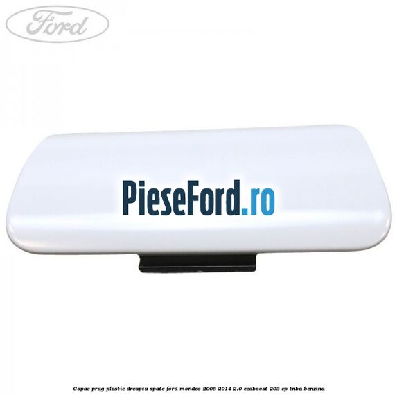 Capac prag plastic dreapta spate Ford Mondeo 2008-2014 2.0 EcoBoost 203 cp TNBA benzina