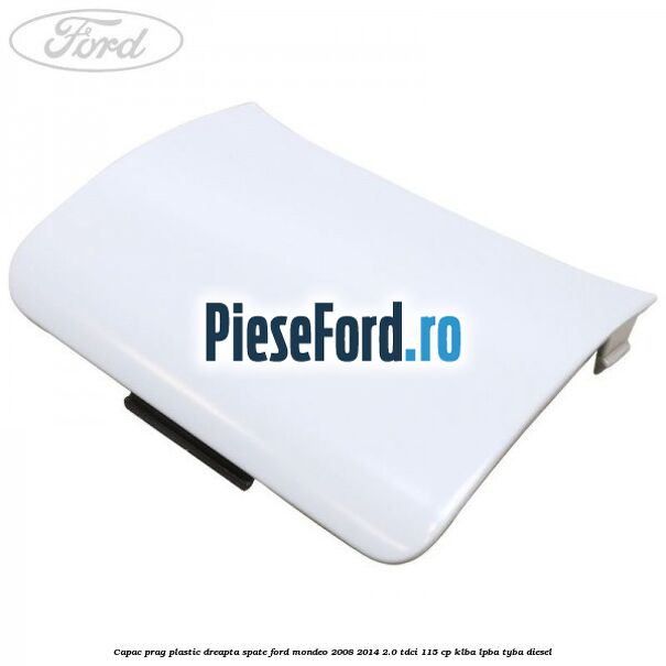 Capac prag plastic dreapta spate Ford Mondeo 2008-2014 2.0 TDCi 115 cp KLBA, LPBA, TYBA diesel