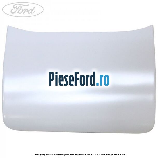 Capac prag plastic dreapta spate Ford Mondeo 2008-2014 2.0 TDCi 130 cp AZBA diesel