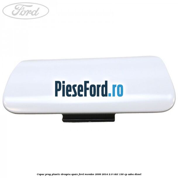 Capac prag plastic dreapta spate Ford Mondeo 2008-2014 2.0 TDCi 130 cp AZBA diesel