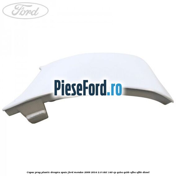 Capac prag plastic dreapta spate Ford Mondeo 2008-2014 2.0 TDCi 140 cp Capac prag plastic dreapta spate Ford Mondeo 2008-2014 2.0 TDCi 140 cp QXBA, QXBB, UFBA, UFBB diesel