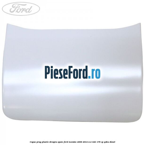 Capac prag plastic dreapta spate Ford Mondeo 2008-2014 2.2 TDCi 175 cp Q4BA diesel