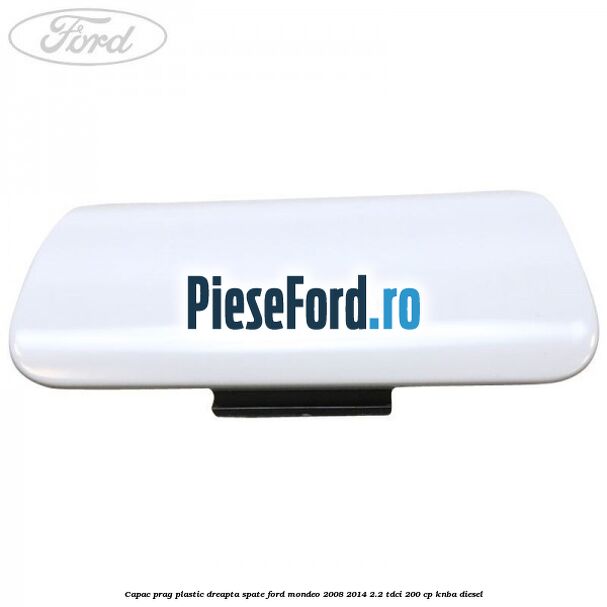 Capac prag plastic dreapta spate Ford Mondeo 2008-2014 2.2 TDCi 200 cp KNBA diesel