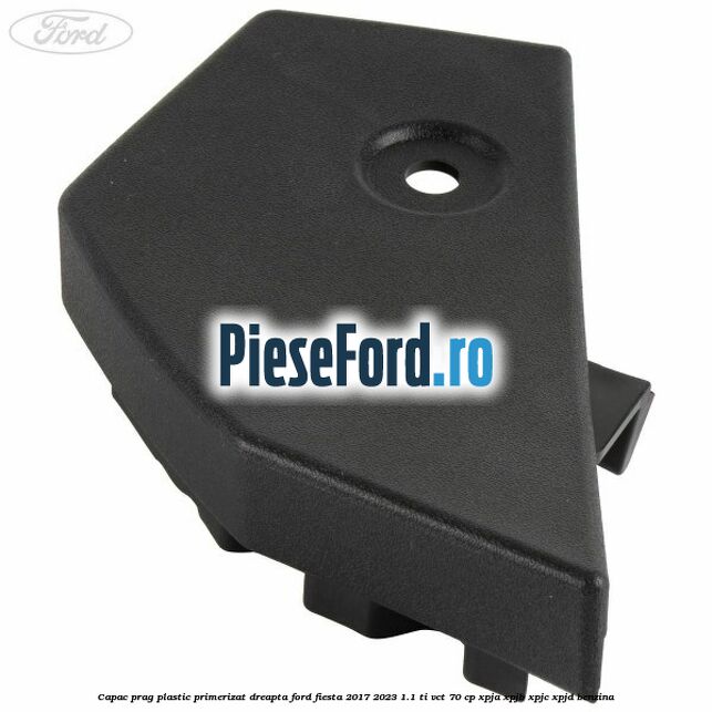 Capac prag plastic primerizat dreapta Ford Fiesta 2017-2023 1.1 Ti-VCT 70 cp XPJA, XPJB, XPJC, XPJD benzina