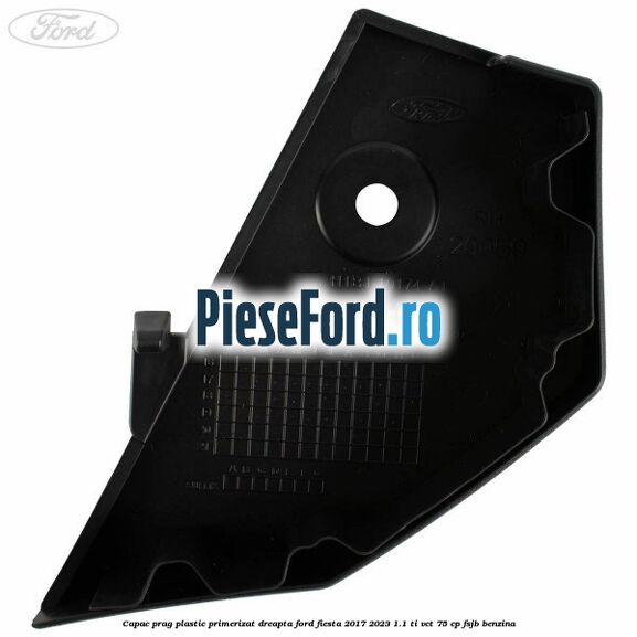Capac prag plastic primerizat dreapta Ford Fiesta 2017-2023 1.1 Ti-VCT 75 cp FSJB benzina