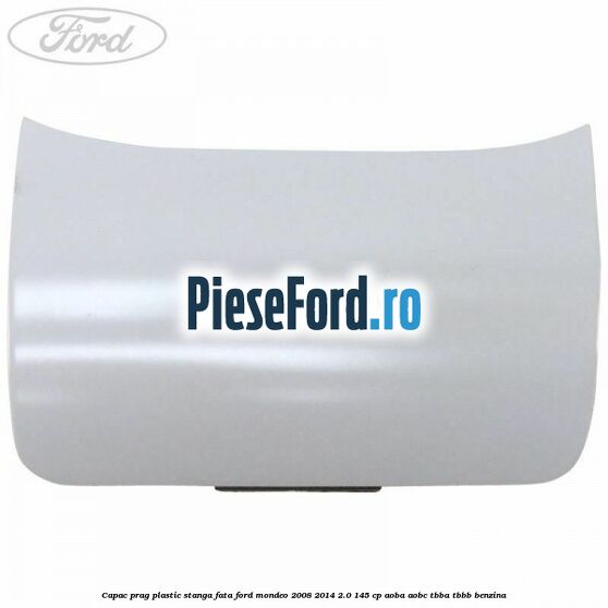Capac prag plastic stanga fata Ford Mondeo 2008-2014 2.0 145 cp Capac prag plastic stanga fata Ford Mondeo 2008-2014 2.0 145 cp AOBA, AOBC, TBBA, TBBB benzina