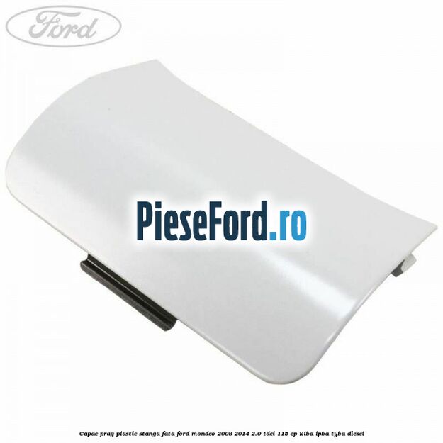Capac prag plastic stanga fata Ford Mondeo 2008-2014 2.0 TDCi 115 cp KLBA, LPBA, TYBA diesel