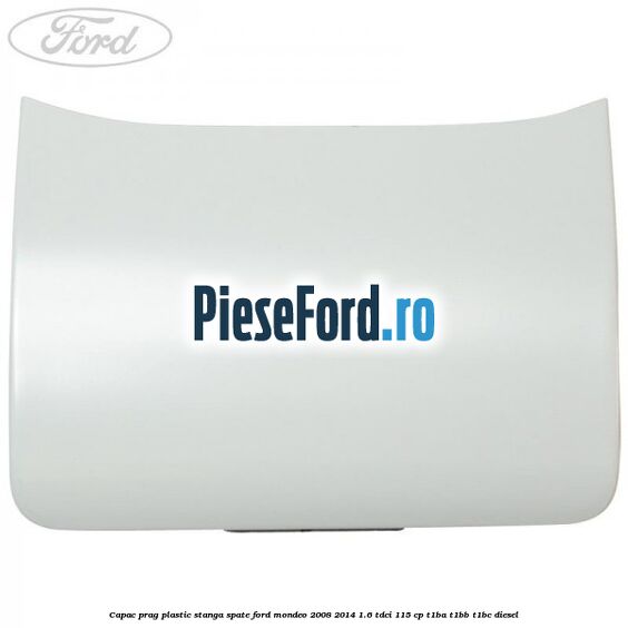Capac prag plastic stanga spate Ford Mondeo 2008-2014 1.6 TDCi 115 cp T1BA, T1BB, T1BC diesel