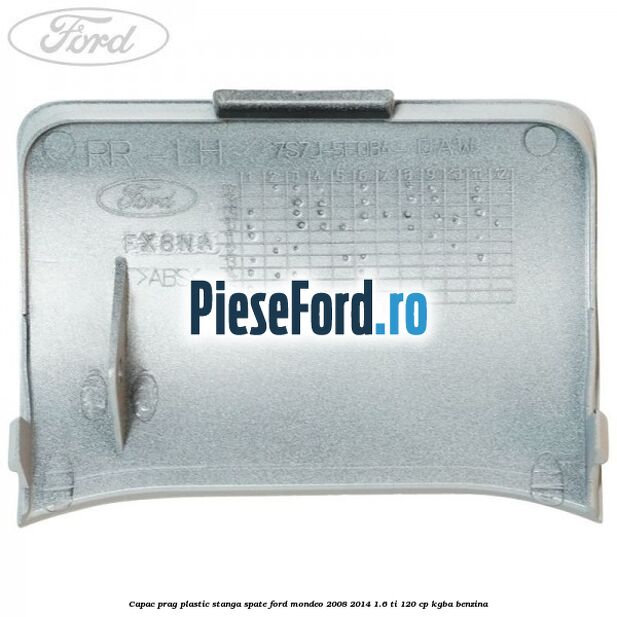 Capac prag plastic stanga spate Ford Mondeo 2008-2014 1.6 Ti 120 cp Capac prag plastic stanga spate Ford Mondeo 2008-2014 1.6 Ti 120 cp KGBA benzina