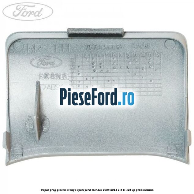 Capac prag plastic stanga spate Ford Mondeo 2008-2014 1.6 Ti 125 cp Capac prag plastic stanga spate Ford Mondeo 2008-2014 1.6 Ti 125 cp PNBA benzina