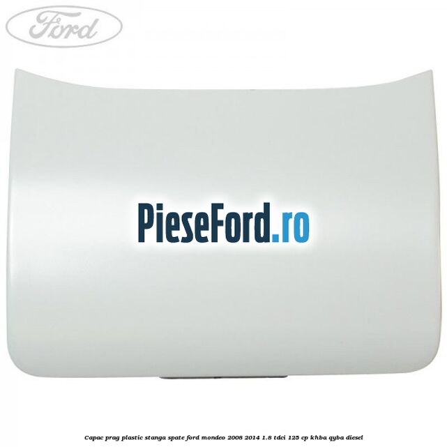 Capac prag plastic stanga spate Ford Mondeo 2008-2014 1.8 TDCi 125 cp KHBA, QYBA diesel