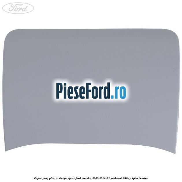 Capac prag plastic stanga spate Ford Mondeo 2008-2014 2.0 EcoBoost 240 cp Capac prag plastic stanga spate Ford Mondeo 2008-2014 2.0 EcoBoost 240 cp TPBA benzina