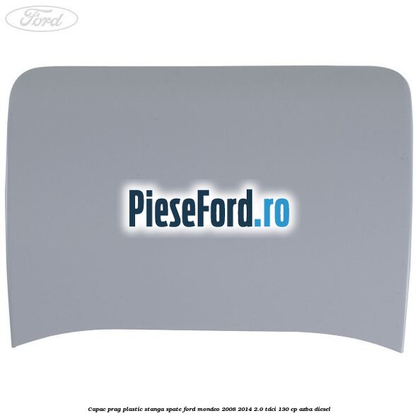 Capac prag plastic stanga spate Ford Mondeo 2008-2014 2.0 TDCi 130 cp AZBA diesel