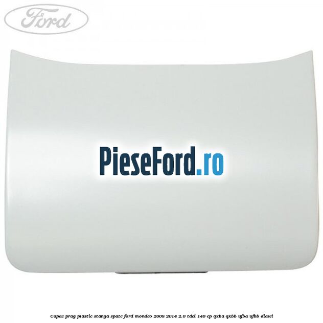 Capac prag plastic stanga spate Ford Mondeo 2008-2014 2.0 TDCi 140 cp QXBA, QXBB, UFBA, UFBB diesel