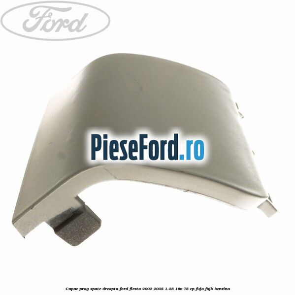 Capac prag spate dreapta Ford Fiesta 2002-2005 1.25 16V 75 cp FUJA, FUJB benzina