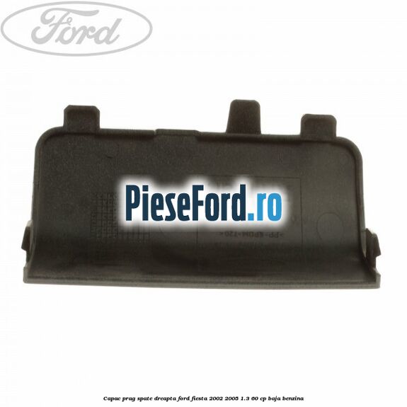 Capac prag spate dreapta Ford Fiesta 2002-2005 1.3 60 cp BAJA benzina