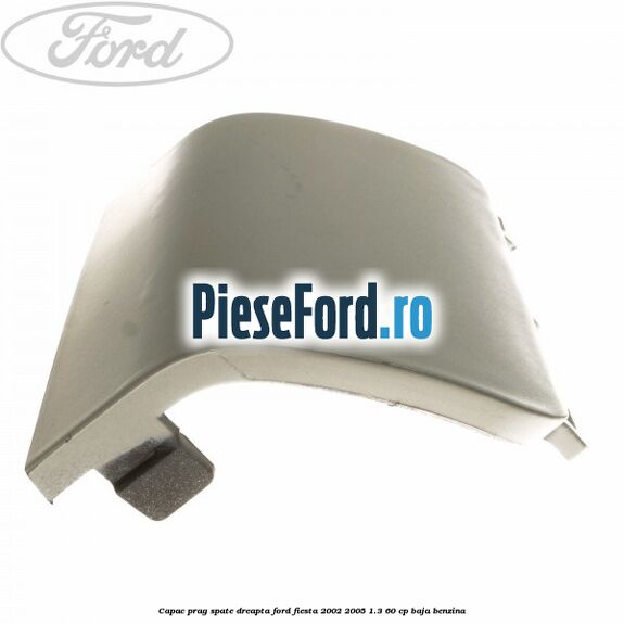 Capac prag spate dreapta Ford Fiesta 2002-2005 1.3 60 cp BAJA benzina
