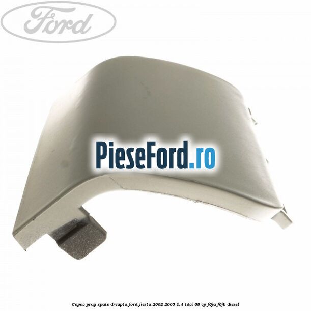 Capac prag spate dreapta Ford Fiesta 2002-2005 1.4 TDCi 68 cp F6JA, F6JB diesel